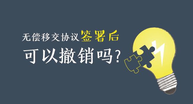 無償移交協(xié)議簽署后，可以撤銷嗎？