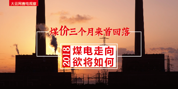 大云網(wǎng)售電觀察：煤價(jià)三個(gè)月來(lái)首回落，2018煤電走向欲將如何？