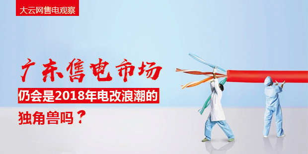 大云網售電觀察：廣東售電市場仍會是2018年電改浪潮的獨角獸嗎？